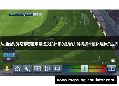 从加维对阵马赛看意甲赛场攻防体系的影响力解析战术演化与胜负走向